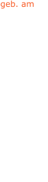 geb. am 22.06.1841 19.07.1857 09.11.1873 07.05.1874 - 26.11.1841 05.01.1856 - - 01.01.1862 - 13.02.1870 25.02.1825 - 16.09.1861 -